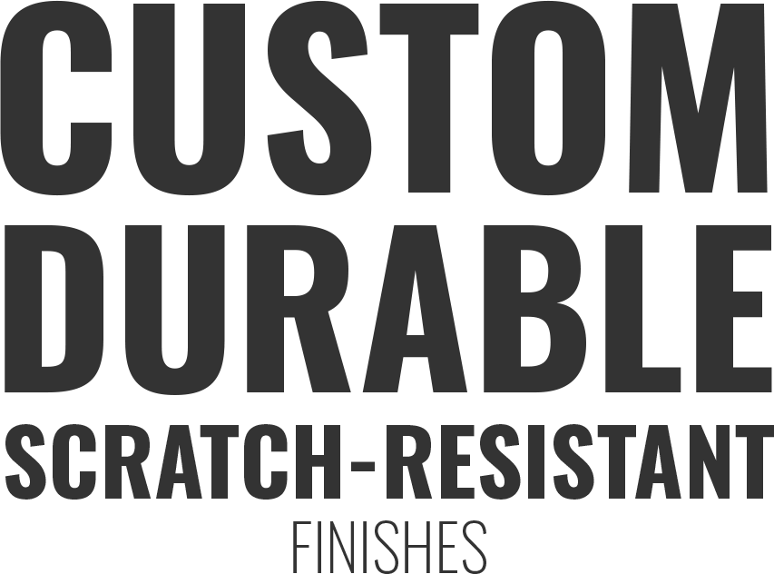 Custom Durable Scratch-Resistant finishes